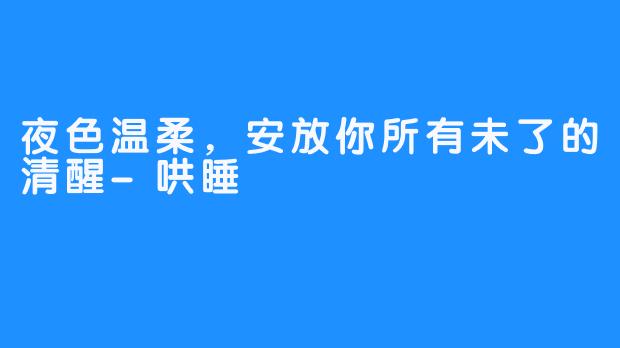 夜色温柔,安放你所有未了的清醒-哄睡