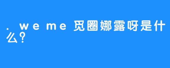 .weme觅圈娜露呀是什么？