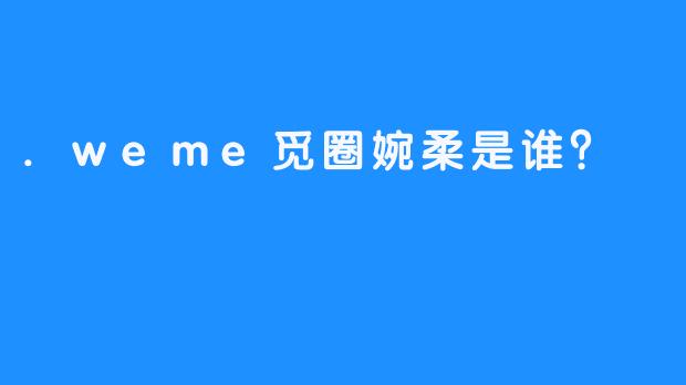 .weme觅圈婉柔是谁？