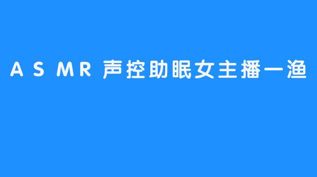 ASMR声控助眠女主播一渔
