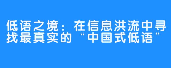 低语之境：在信息洪流中寻找最真实的“中国式低语”