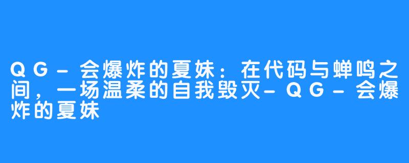 QG-会爆炸的夏妹:在代码与蝉鸣之间,一场温柔的自我毁灭-QG-会爆炸的夏妹