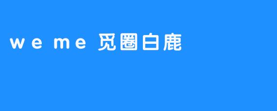 weme觅圈白鹿